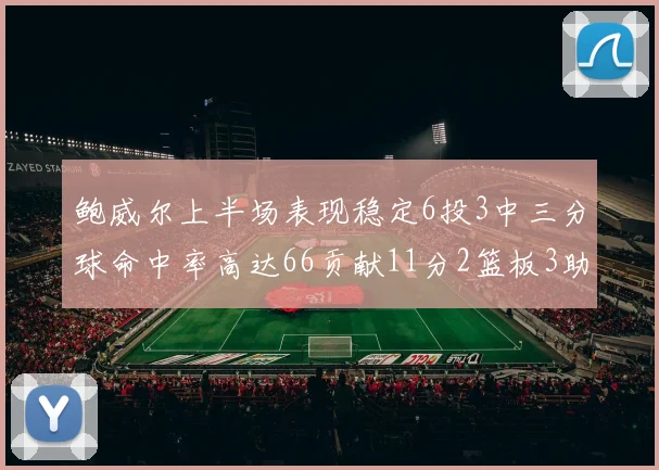 鲍威尔上半场表现稳定6投3中三分球命中率高达66贡献11分2篮板3助攻