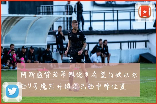 阿斯盛赞若昂佩德罗有望打破切尔西9号魔咒并锁定巴西中锋位置
