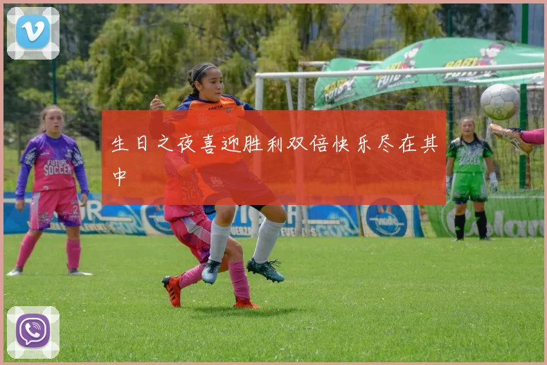 生日之夜喜迎胜利双倍快乐尽在其中