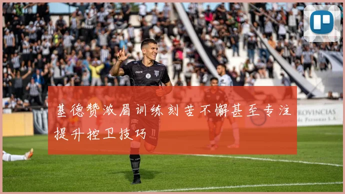 基德赞浓眉训练刻苦不懈甚至专注提升控卫技巧