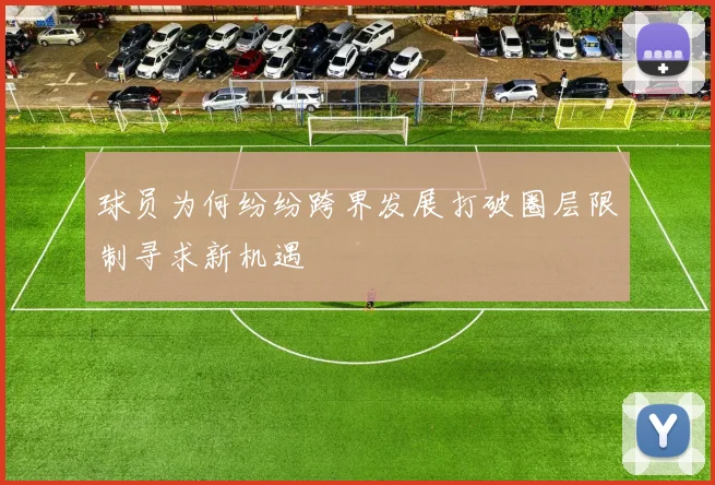 球员为何纷纷跨界发展打破圈层限制寻求新机遇