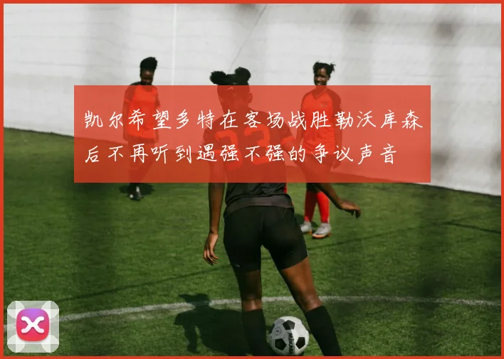 凯尔希望多特在客场战胜勒沃库森后不再听到遇强不强的争议声音