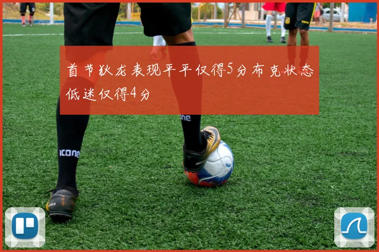 首节狄龙表现平平仅得5分布克状态低迷仅得4分