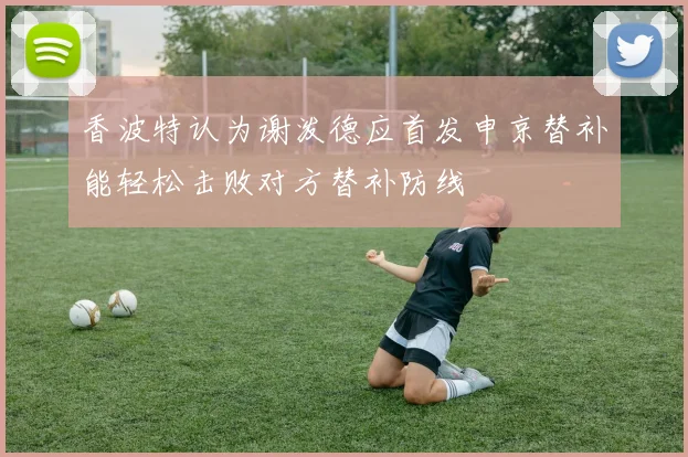 香波特认为谢泼德应首发申京替补能轻松击败对方替补防线