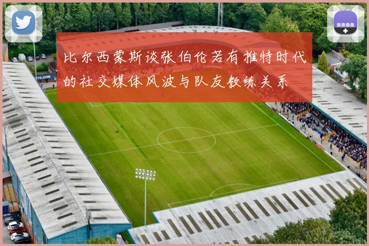 比尔西蒙斯谈张伯伦若有推特时代的社交媒体风波与队友教练关系