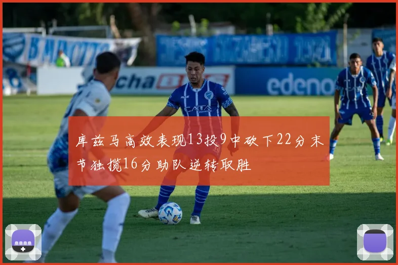 库兹马高效表现13投9中砍下22分末节独揽16分助队逆转取胜