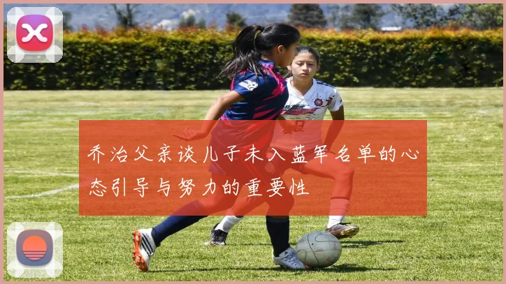 乔治父亲谈儿子未入蓝军名单的心态引导与努力的重要性