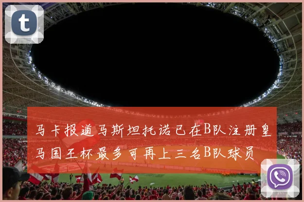 马卡报道马斯坦托诺已在B队注册皇马国王杯最多可再上三名B队球员