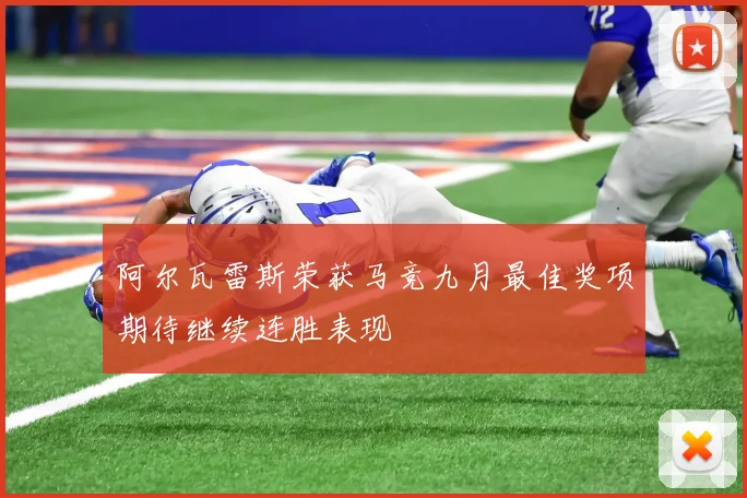 阿尔瓦雷斯荣获马竞九月最佳奖项期待继续连胜表现
